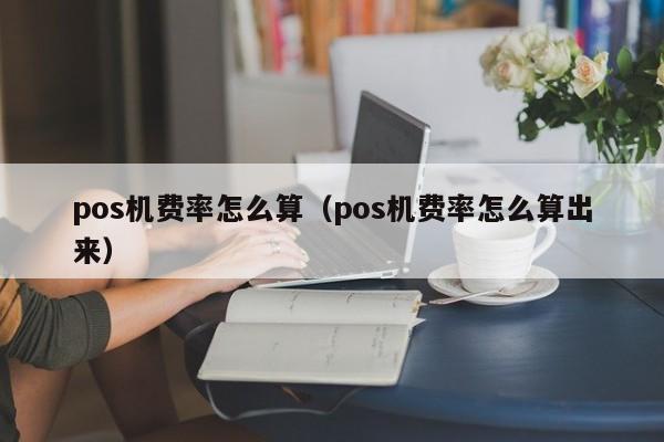 pos机费率怎么算（pos机费率怎么算出来）