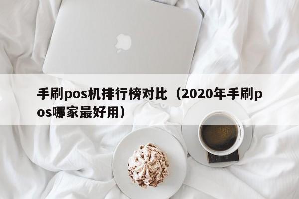 手刷pos机排行榜对比（2020年手刷pos哪家最好用）