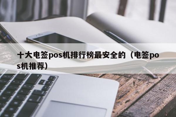 十大电签pos机排行榜最安全的（电签pos机推荐）