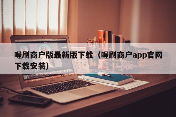 喔刷商户版最新版下载（喔刷商户app官网下载安装）