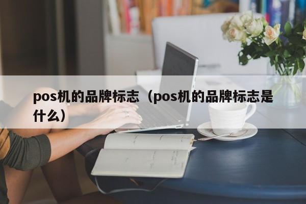 pos机的品牌标志（pos机的品牌标志是什么）