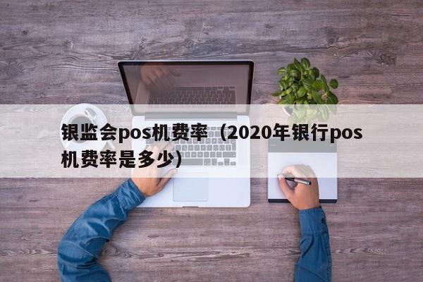 银监会pos机费率（2020年银行pos机费率是多少）