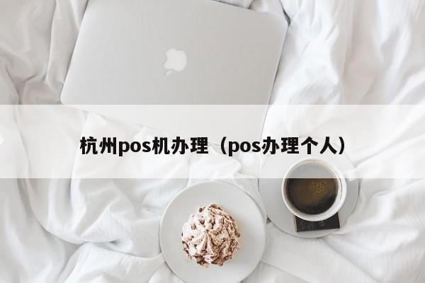 杭州pos机办理（pos办理个人）