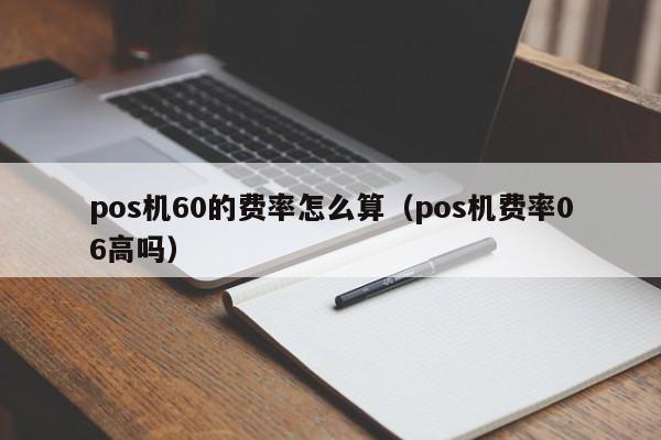 pos机60的费率怎么算（pos机费率06高吗）