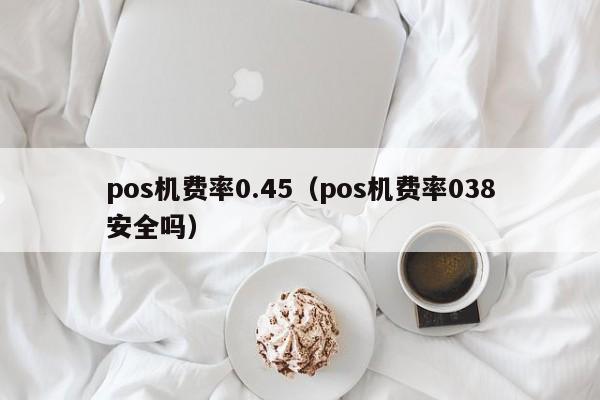 pos机费率0.45（pos机费率038安全吗）