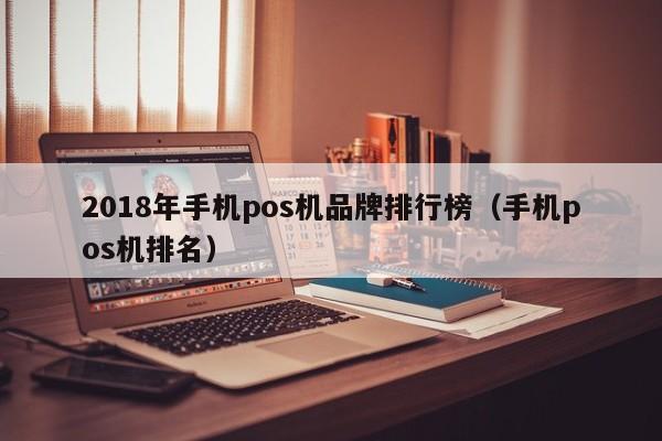 2018年手机pos机品牌排行榜（手机pos机排名）