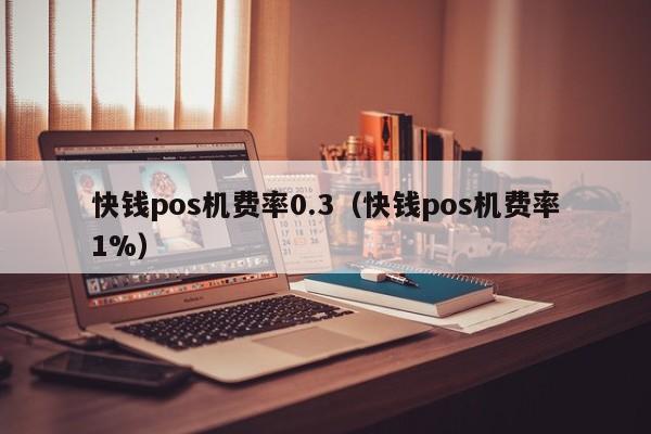 快钱pos机费率0.3（快钱pos机费率1%）