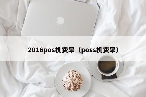 2016pos机费率（poss机费率）