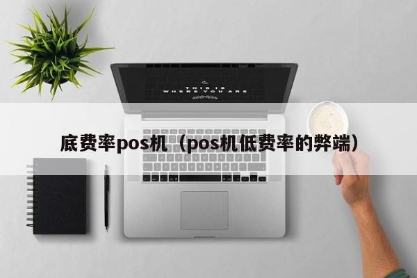 底费率pos机（pos机低费率的弊端）