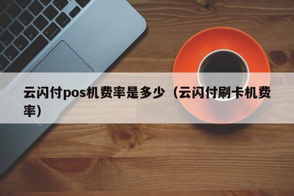 云闪付pos机费率是多少（云闪付刷卡机费率）