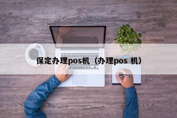 保定办理pos机（办理pos 机）