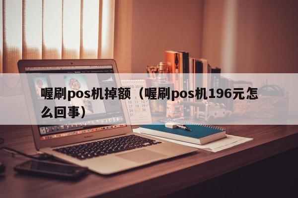 喔刷pos机掉额（喔刷pos机196元怎么回事）