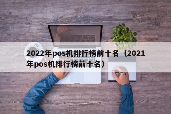 2022年pos机排行榜前十名（2021年pos机排行榜前十名）