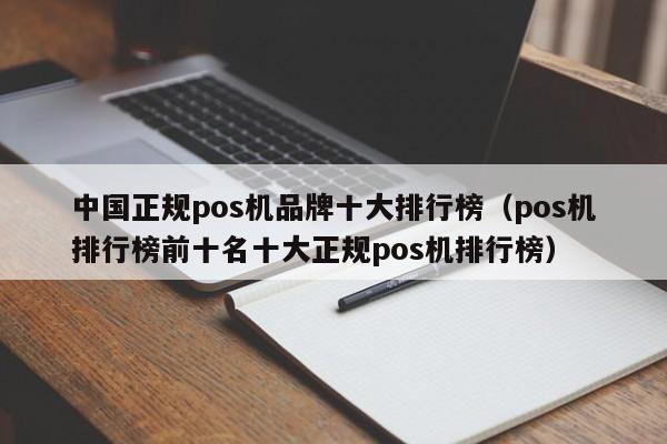 中国正规pos机品牌十大排行榜（pos机排行榜前十名十大正规pos机排行榜）