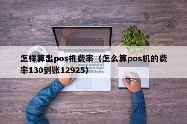 怎样算出pos机费率（怎么算pos机的费率130到账12925）