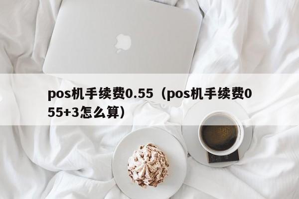 pos机手续费0.55（pos机手续费055+3怎么算）