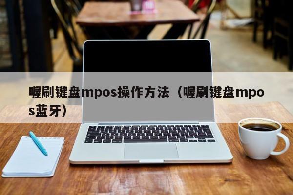 喔刷键盘mpos操作方法（喔刷键盘mpos蓝牙）