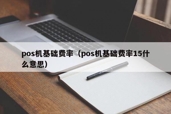 pos机基础费率（pos机基础费率15什么意思）