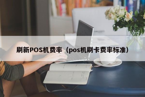 刷新POS机费率（pos机刷卡费率标准）