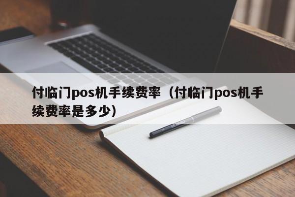 付临门pos机手续费率（付临门pos机手续费率是多少）