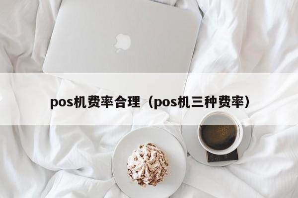 pos机费率合理（pos机三种费率）