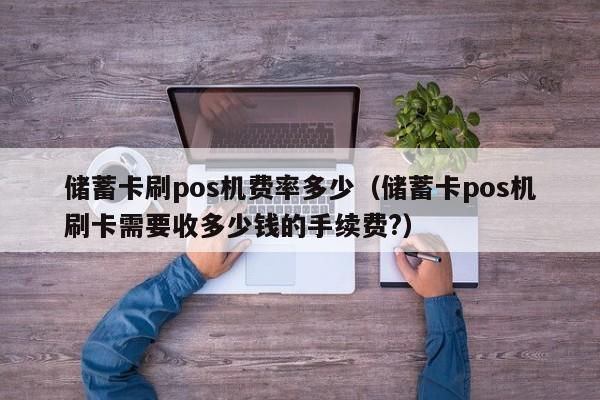 储蓄卡刷pos机费率多少（储蓄卡pos机刷卡需要收多少钱的手续费?）