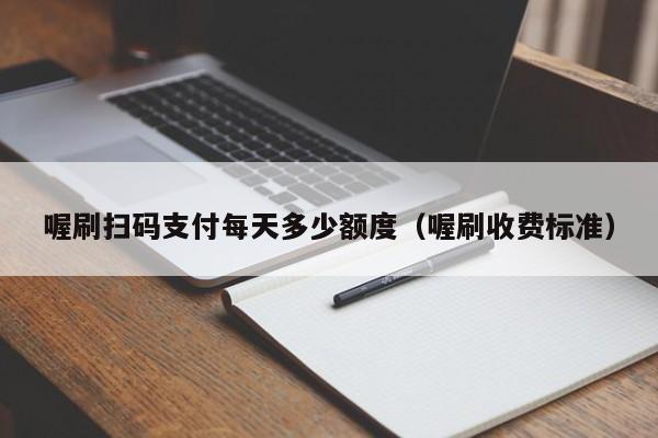 喔刷扫码支付每天多少额度（喔刷收费标准）