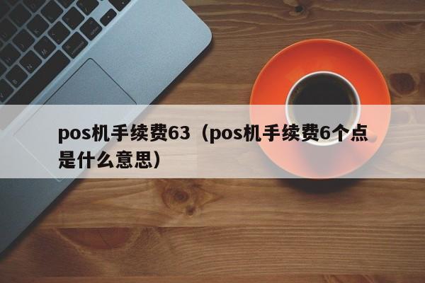 pos机手续费63（pos机手续费6个点是什么意思）