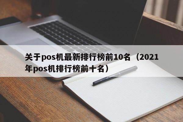 关于pos机最新排行榜前10名（2021年pos机排行榜前十名）