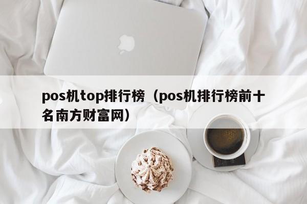 pos机top排行榜（pos机排行榜前十名南方财富网）