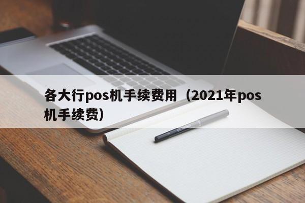 各大行pos机手续费用（2021年pos机手续费）