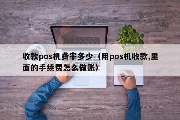 收款pos机费率多少（用pos机收款,里面的手续费怎么做账）