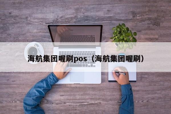 海航集团喔刷pos（海航集团喔刷）