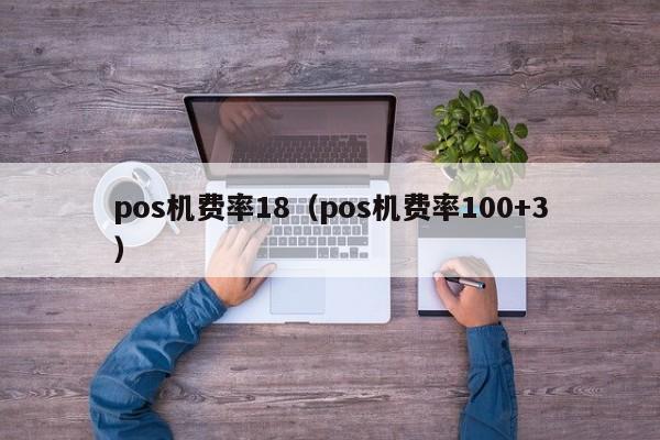 pos机费率18（pos机费率100+3）