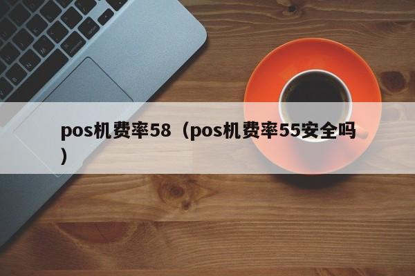 pos机费率58（pos机费率55安全吗）