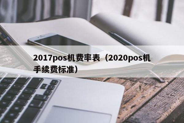 2017pos机费率表（2020pos机手续费标准）