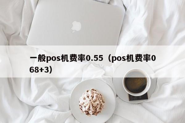 一般pos机费率0.55（pos机费率068+3）