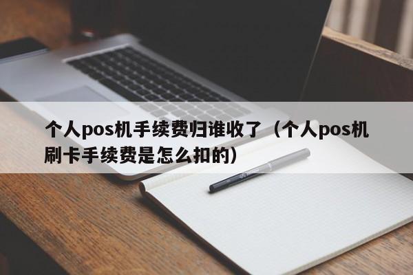 个人pos机手续费归谁收了（个人pos机刷卡手续费是怎么扣的）