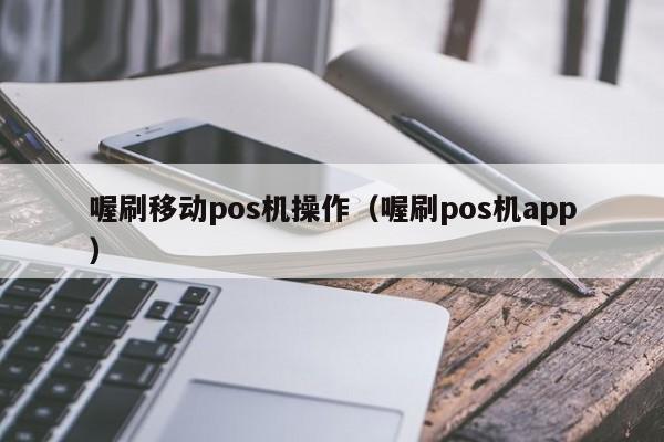 喔刷移动pos机操作（喔刷pos机app）