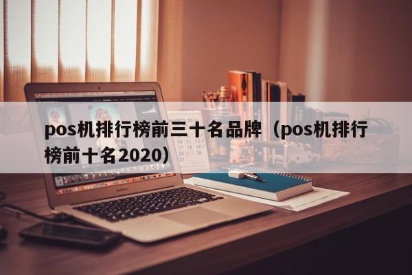 pos机排行榜前三十名品牌（pos机排行榜前十名2020）