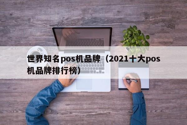 世界知名pos机品牌（2021十大pos机品牌排行榜）