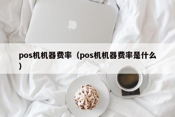 pos机机器费率（pos机机器费率是什么）