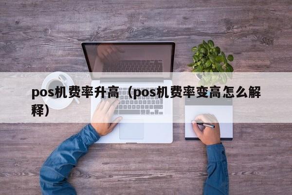 pos机费率升高（pos机费率变高怎么解释）