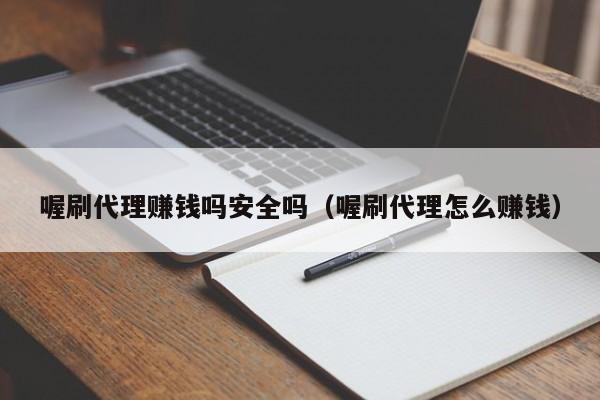 喔刷代理赚钱吗安全吗（喔刷代理怎么赚钱）