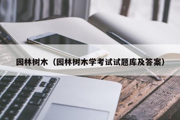 园林树木（园林树木学考试试题库及答案）