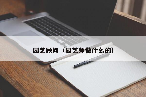 园艺顾问（园艺师做什么的）