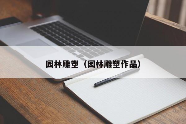 园林雕塑（园林雕塑作品）